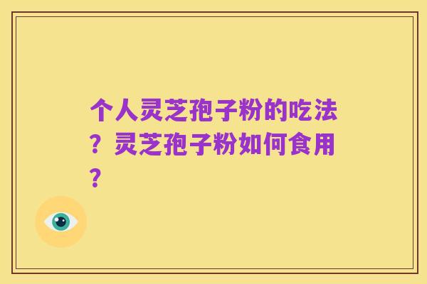 个人灵芝孢子粉的吃法?灵芝孢子粉如何食用?