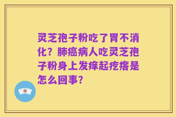 灵芝孢子粉吃了胃不消化?肺癌病人吃灵芝孢子粉身上发痒起疙瘩是怎么回事?