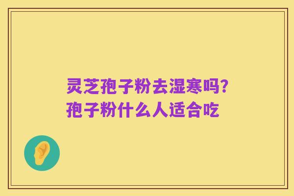 灵芝孢子粉去湿寒吗?孢子粉什么人适合吃