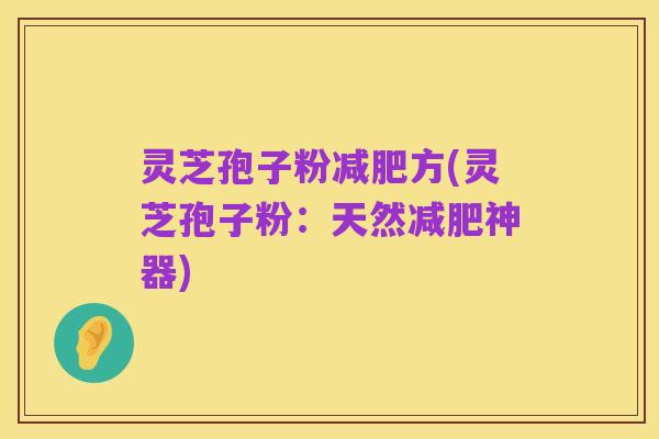 灵芝孢子粉减肥方(灵芝孢子粉：天然减肥神器)