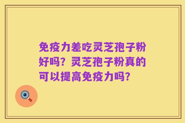 免疫力差吃灵芝孢子粉好吗？灵芝孢子粉真的可以提高免疫力吗？