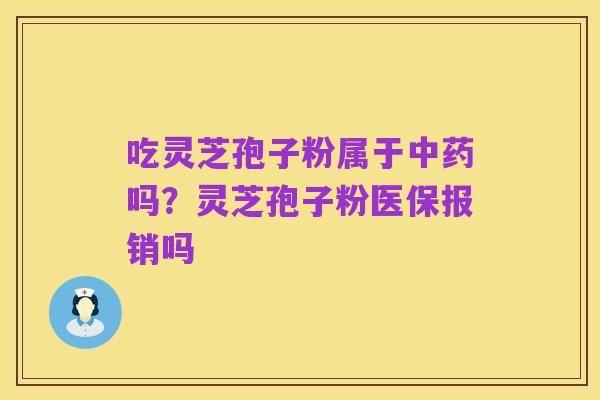 吃灵芝孢子粉属于中药吗?灵芝孢子粉医保报销吗