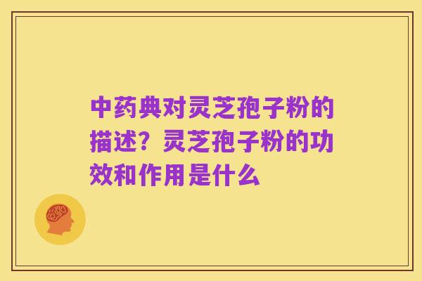 中药典对灵芝孢子粉的描述?灵芝孢子粉的功效和作用是什么