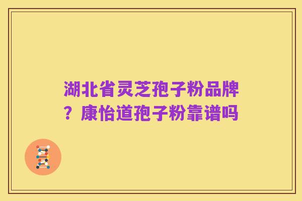 湖北省灵芝孢子粉品牌?康怡道孢子粉靠谱吗