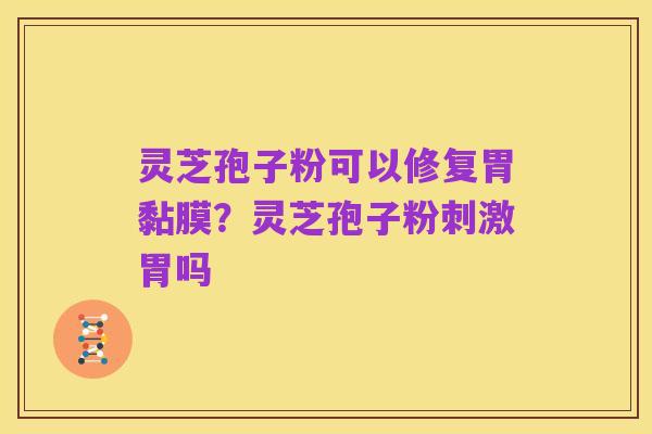 灵芝孢子粉可以修复胃黏膜？灵芝孢子粉刺激胃吗