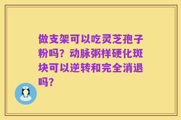 做支架可以吃灵芝孢子粉吗？动脉粥样硬化斑块可以逆转和完全消退吗？