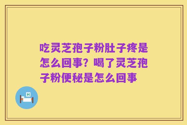 吃灵芝孢子粉肚子疼是怎么回事？喝了灵芝孢子粉便秘是怎么回事
