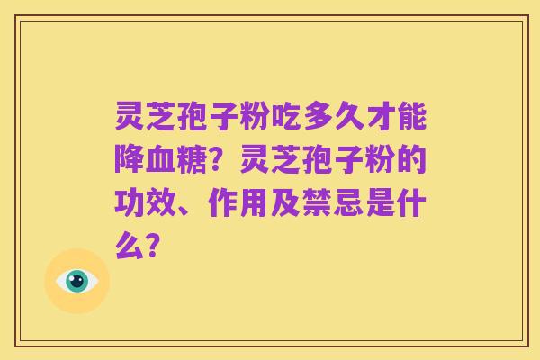 灵芝孢子粉吃多久才能降血糖？灵芝孢子粉的功效、作用及禁忌是什么？