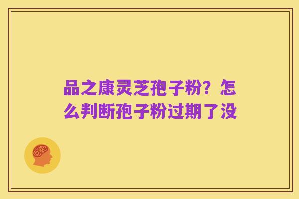 品之康灵芝孢子粉?怎么判断孢子粉过期了没