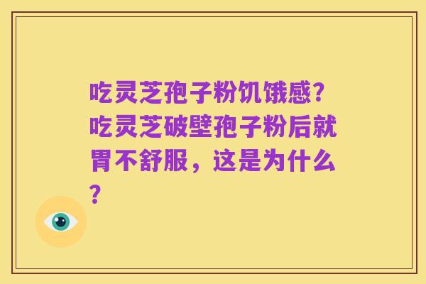 吃灵芝孢子粉饥饿感?吃灵芝破壁孢子粉后就胃不舒服,这是为什么?
