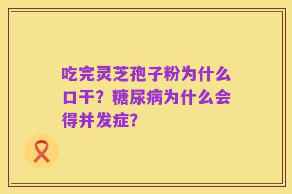 吃完灵芝孢子粉为什么口干?糖尿病为什么会得并发症?
