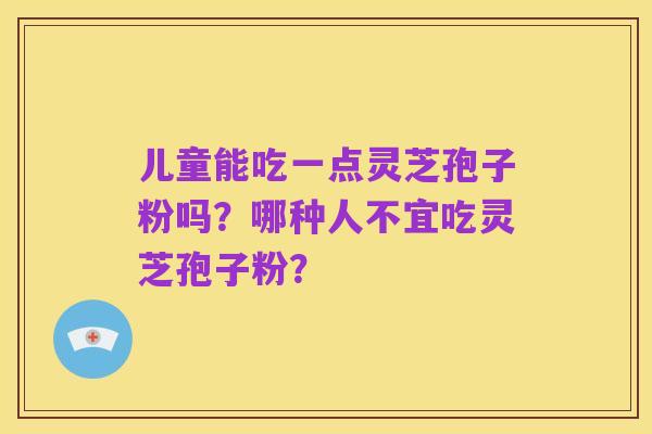 儿童能吃一点灵芝孢子粉吗?哪种人不宜吃灵芝孢子粉?
