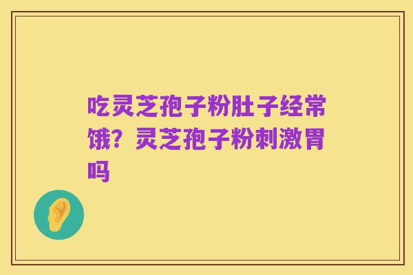 吃灵芝孢子粉肚子经常饿？灵芝孢子粉刺激胃吗