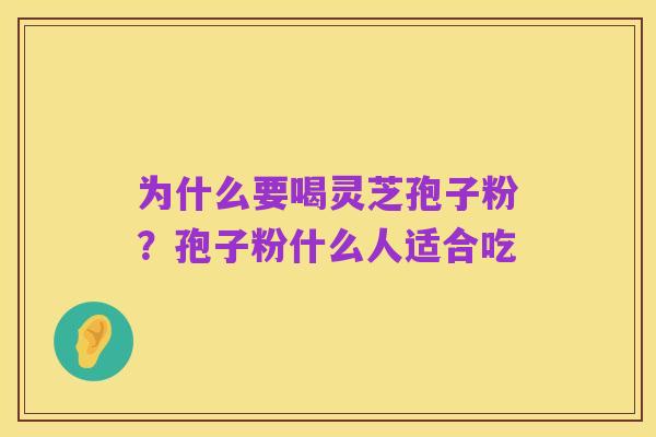 为什么要喝灵芝孢子粉?孢子粉什么人适合吃