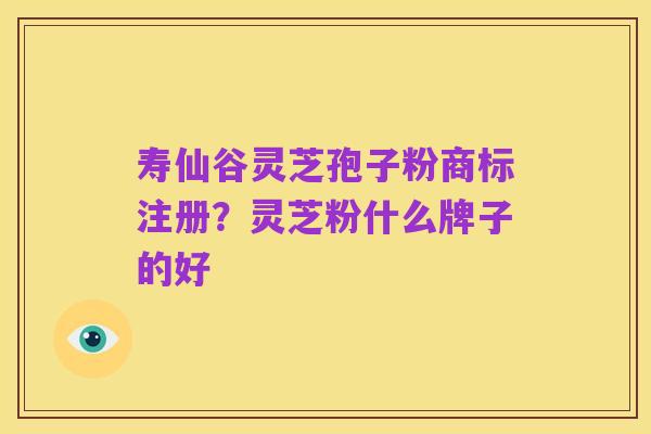 寿仙谷灵芝孢子粉商标注册?灵芝粉什么牌子的好