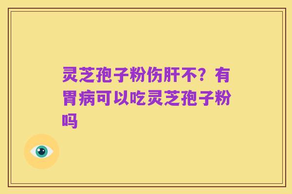 灵芝孢子粉伤肝不?有胃病可以吃灵芝孢子粉吗