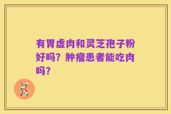 有胃虚肉和灵芝孢子粉好吗?肿瘤患者能吃肉吗?