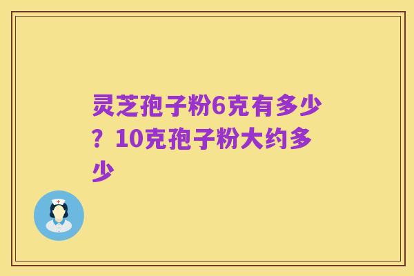 灵芝孢子粉6克有多少?10克孢子粉大约多少
