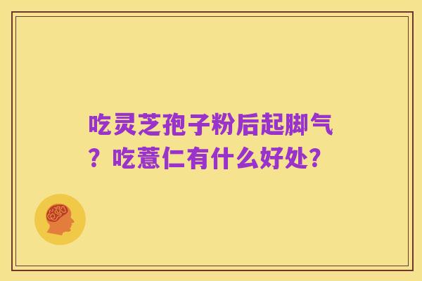 吃灵芝孢子粉后起脚气？吃薏仁有什么好处？