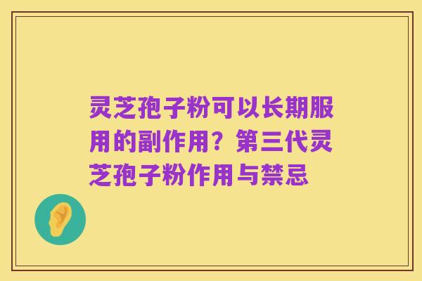 灵芝孢子粉可以长期服用的副作用？第三代灵芝孢子粉作用与禁忌