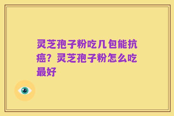 灵芝孢子粉吃几包能抗癌?灵芝孢子粉怎么吃最好