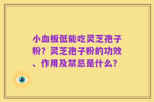 小血板低能吃灵芝孢子粉?灵芝孢子粉的功效、作用及禁忌是什么?
