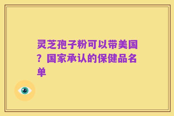 灵芝孢子粉可以带美国?国家承认的保健品名单