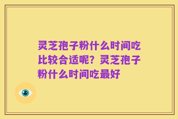 灵芝孢子粉什么时间吃比较合适呢?灵芝孢子粉什么时间吃最好