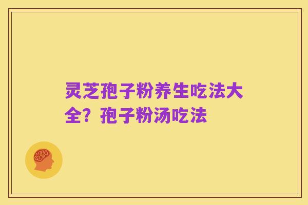 灵芝孢子粉养生吃法大全?孢子粉汤吃法