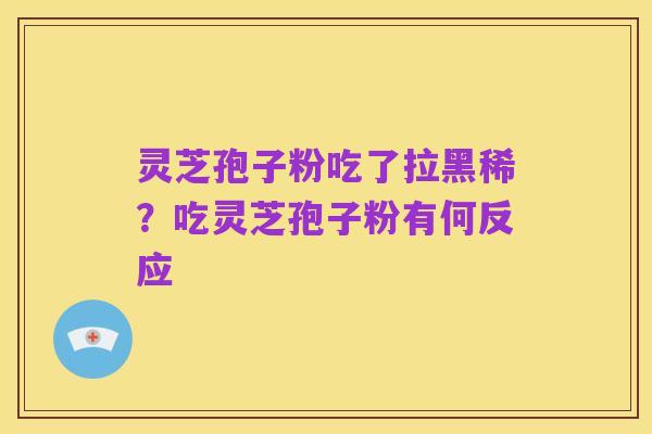 灵芝孢子粉吃了拉黑稀?吃灵芝孢子粉有何反应