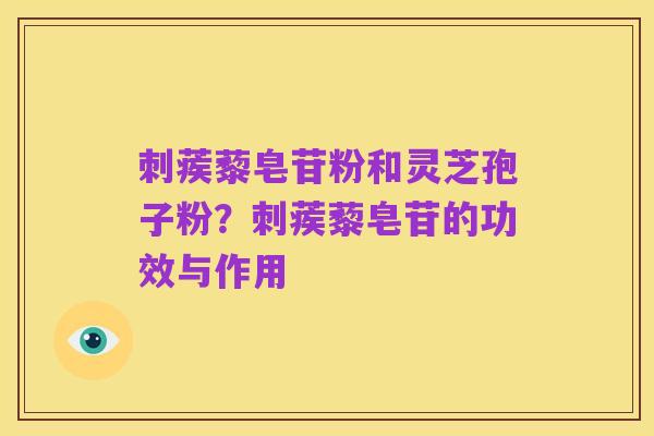 刺蒺藜皂苷粉和灵芝孢子粉?刺蒺藜皂苷的功效与作用