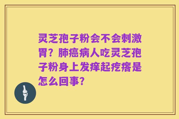 灵芝孢子粉会不会刺激胃？肺癌病人吃灵芝孢子粉身上发痒起疙瘩是怎么回事？