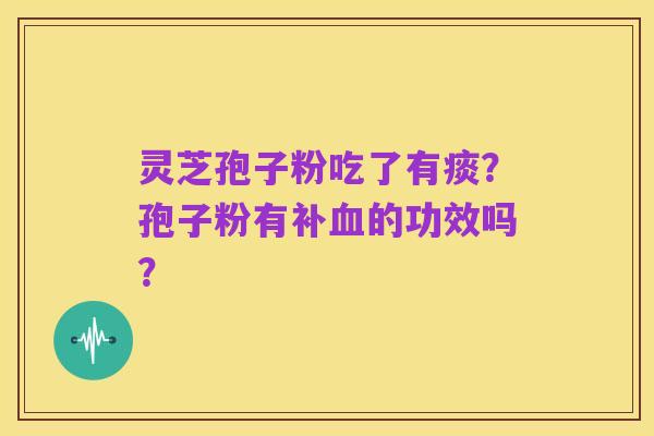灵芝孢子粉吃了有痰?孢子粉有补血的功效吗?