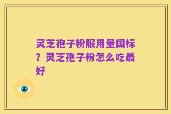灵芝孢子粉服用量国标？灵芝孢子粉怎么吃最好