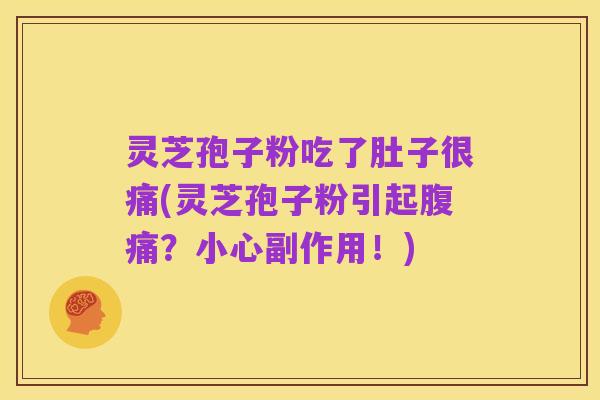 灵芝孢子粉吃了肚子很痛(灵芝孢子粉引起腹痛？小心副作用！)