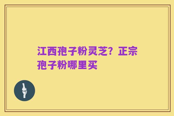 江西孢子粉灵芝?正宗孢子粉哪里买