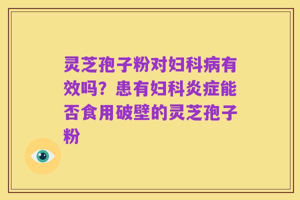 灵芝孢子粉对妇科病有效吗？患有妇科炎症能否食用破壁的灵芝孢子粉