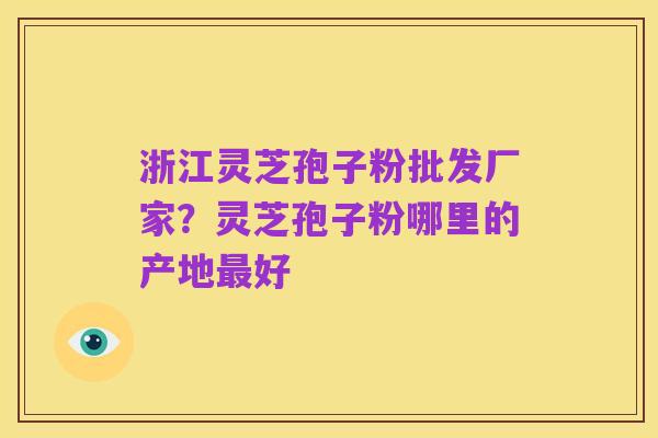 浙江灵芝孢子粉批发厂家?灵芝孢子粉哪里的产地最好