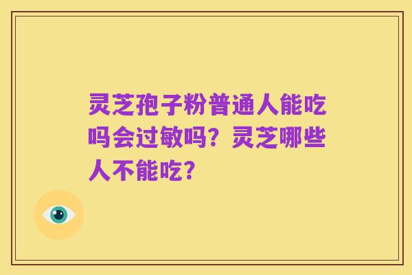 灵芝孢子粉普通人能吃吗会过敏吗？灵芝哪些人不能吃？