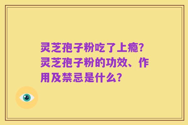 灵芝孢子粉吃了上瘾?灵芝孢子粉的功效、作用及禁忌是什么?
