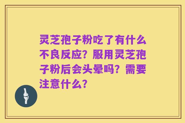 灵芝孢子粉吃了有什么不良反应?服用灵芝孢子粉后会头晕吗?需要注意什么?