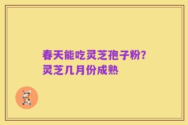 春天能吃灵芝孢子粉?灵芝几月份成熟