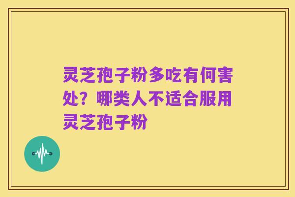 灵芝孢子粉多吃有何害处?哪类人不适合服用灵芝孢子粉