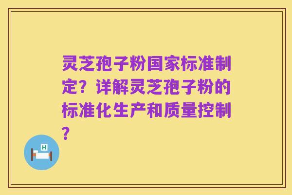 灵芝孢子粉国家标准制定？详解灵芝孢子粉的标准化生产和质量控制？