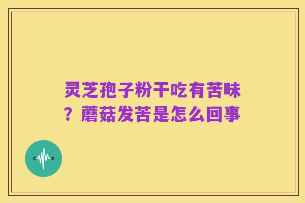 灵芝孢子粉干吃有苦味?蘑菇发苦是怎么回事