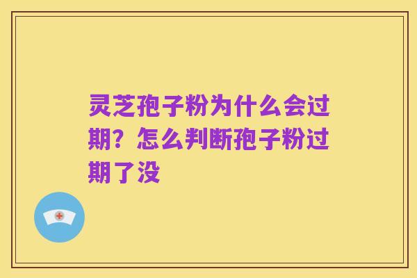 灵芝孢子粉为什么会过期?怎么判断孢子粉过期了没