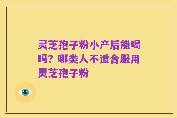 灵芝孢子粉小产后能喝吗?哪类人不适合服用灵芝孢子粉