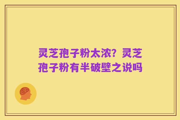 灵芝孢子粉太浓?灵芝孢子粉有半破壁之说吗