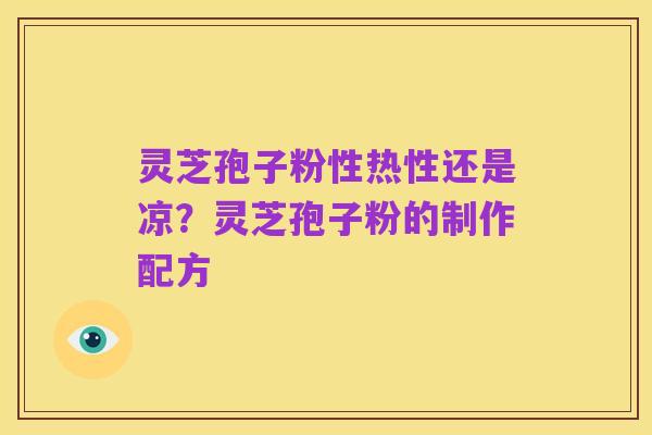 灵芝孢子粉性热性还是凉?灵芝孢子粉的制作配方
