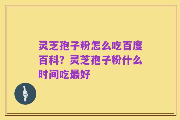 灵芝孢子粉怎么吃百度百科?灵芝孢子粉什么时间吃最好